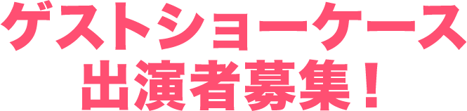 ゲストショーケース出演者募集！